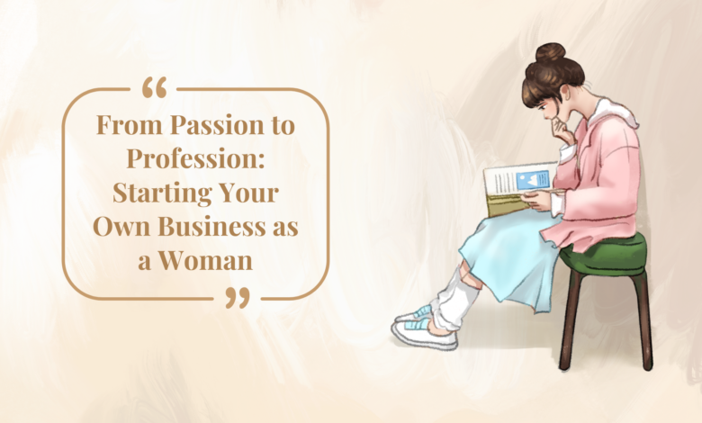 From Passion to Profession: Starting Your Own Business as a Woman