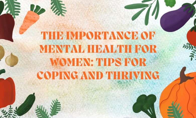 The Importance of Mental Health for Women: Tips for Coping and Thriving