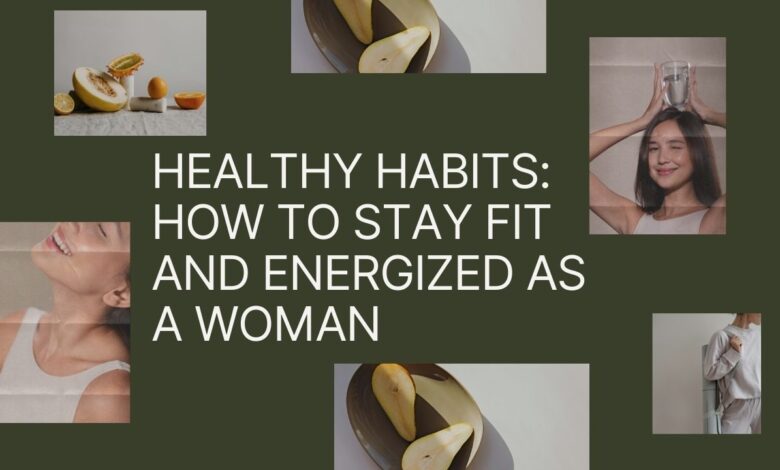 Healthy Habits: How to Stay Fit and Energized as a Woman
